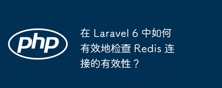 在Laravel6中如何检测Redis连接有效性?
