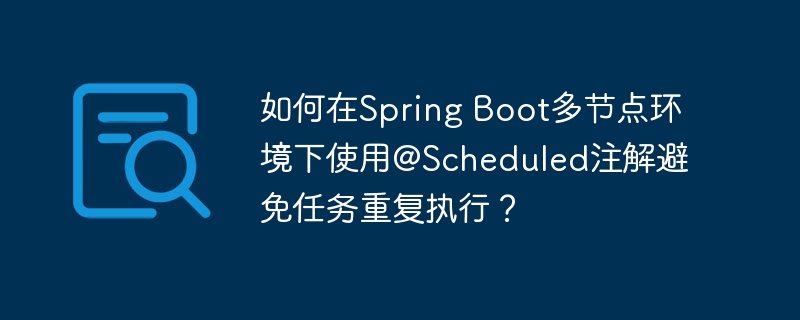 如何在Spring Boot多节点环境下使用@Scheduled注解避免任务重复执行？