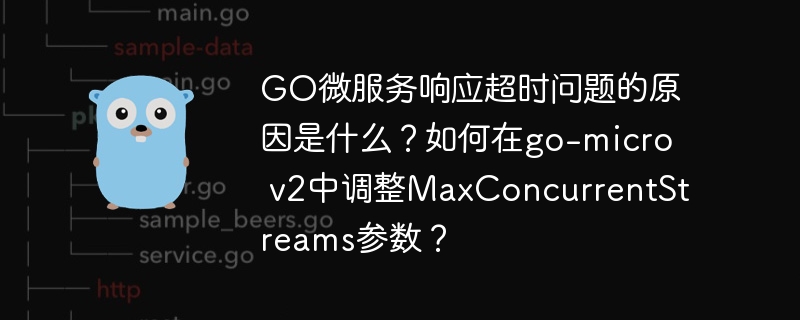 GO微服务响应超时问题的原因是什么？如何在go-micro v2中调整MaxConcurrentStreams参数？