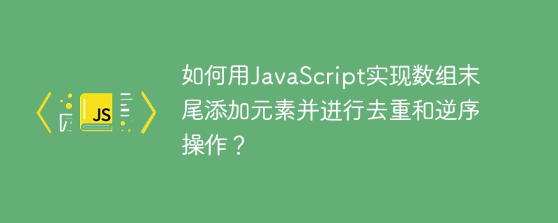 JavaScript数组末尾添加元素并去重逆序