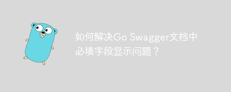 GoSwagger必填字段显示问题巧妙解决
