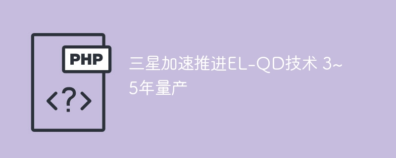 三星EL-QD技术加速,3~5年量产在即