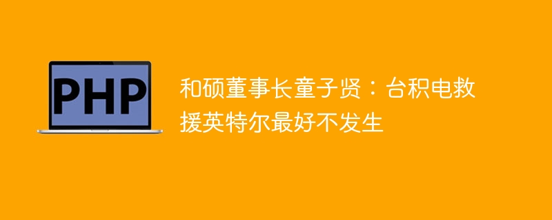 童子贤:台积电救援英特尔最好别发生