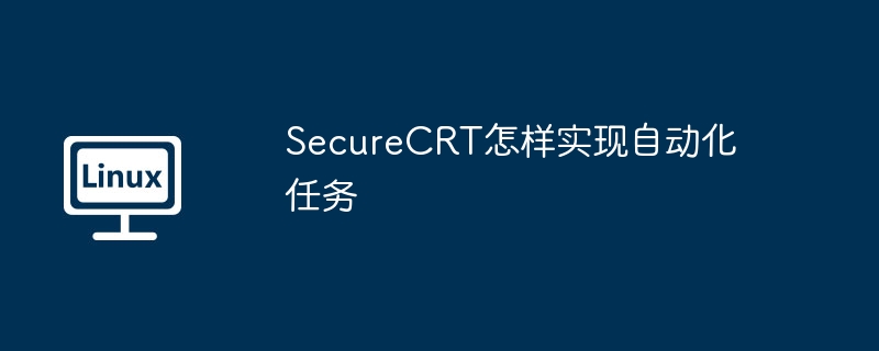 SecureCRT自动化任务操作实现指南
