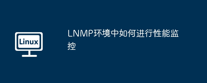 LNMP环境监控方法与工具推荐