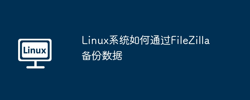 Linux系统用FileZilla备份数据攻略