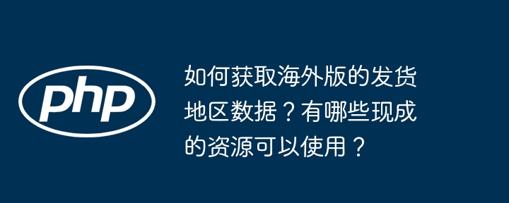 获取海外版发货地区数据的多种方法
