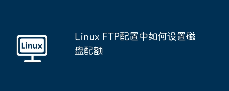 LinuxFTP配置磁盘配额设置技巧