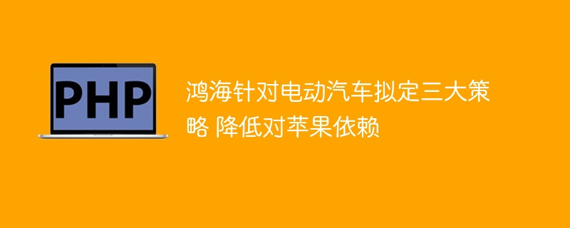 鸿海针对电动汽车拟定三大策略 降低对苹果依赖