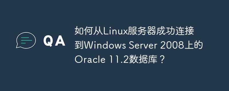 如何从Linux服务器成功连接到Windows Server 2008上的Oracle 11.2数据库？
