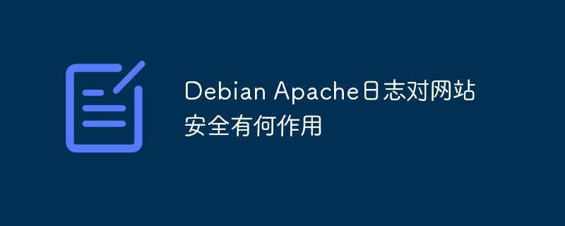 Debian Apache日志对网站安全有何作用