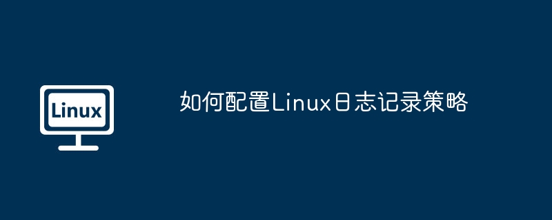 Linux日志记录策略配置攻略