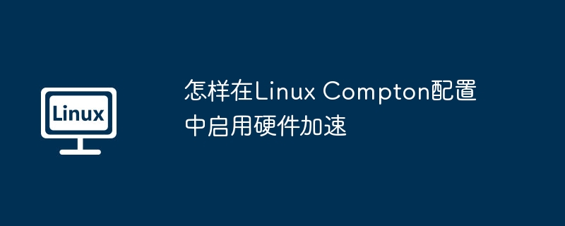 LinuxCompton硬件加速配置详解