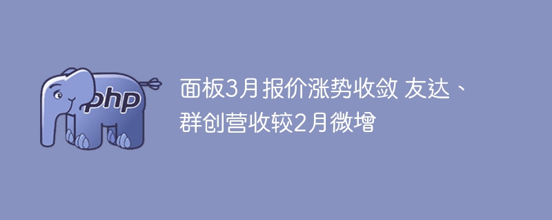 面板3月报价涨势放缓，友达群创营收小涨