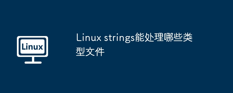 Linuxstrings处理文件类型及使用技巧