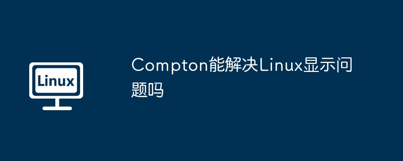 Compton搞定Linux显示问题攻略