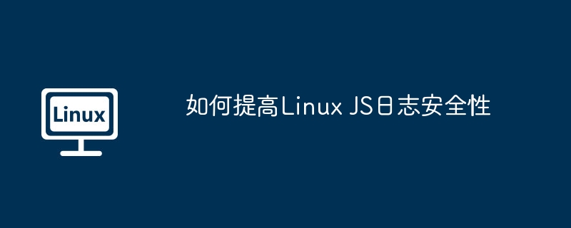 如何提高Linux JS日志安全性