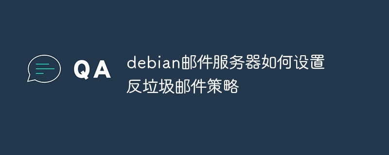 Debian邮件服务器反垃圾邮件设置攻略