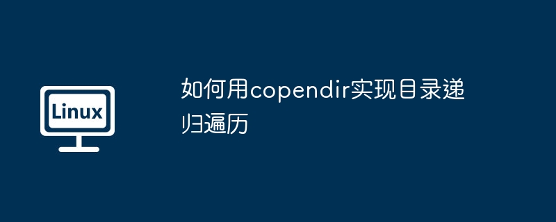 使用copendir实现目录递归遍历的绝技