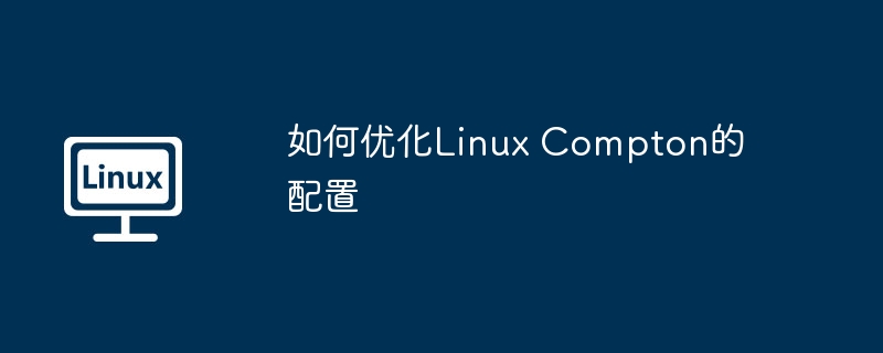 终极指南:优化LinuxCompton配置技巧