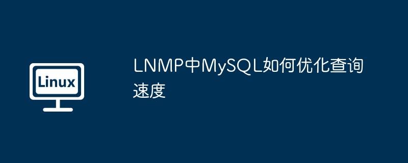 LNMP环境MySQL查询速度优化秘籍