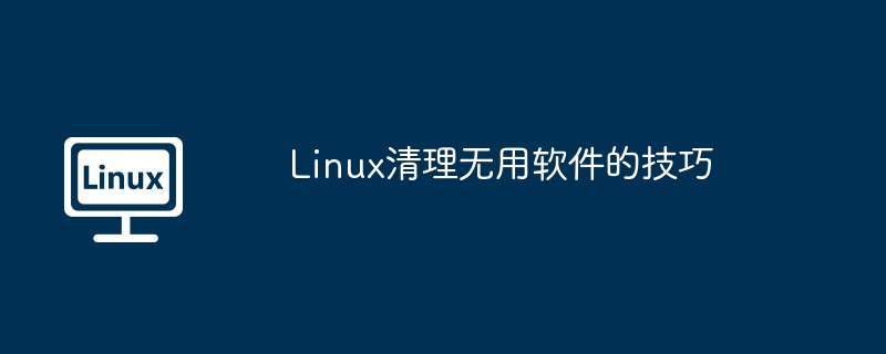 Linux清理无用软件的实用攻略