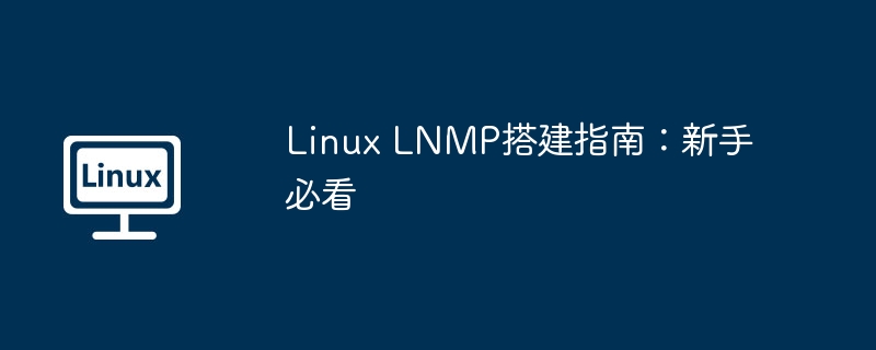 LNMP搭建攻略：Linux新手必备指南