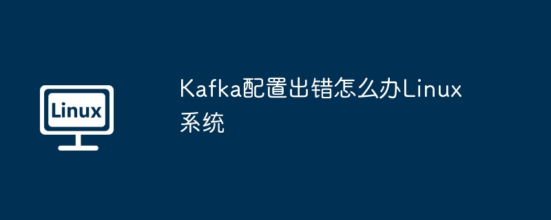 Kafka配置出错?Linux系统解决方案