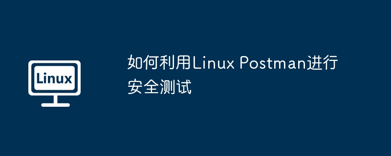 LinuxPostman安全测试技巧及应用