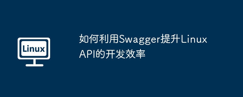 Swagger助力提升LinuxAPI开发效率