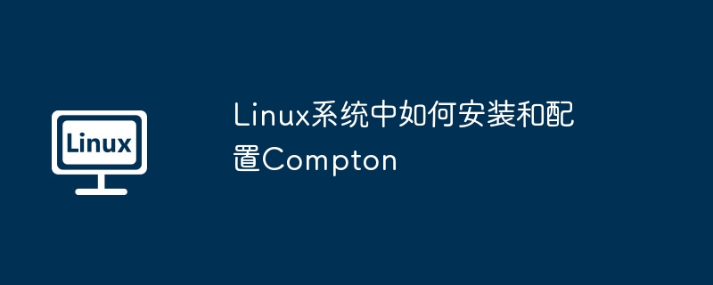 Linux系统中如何安装和配置Compton
