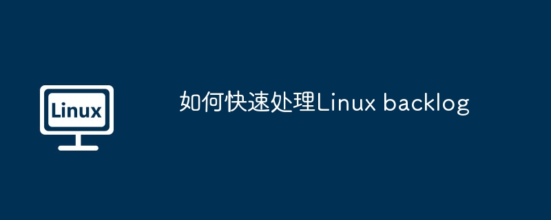 如何快速处理Linux backlog