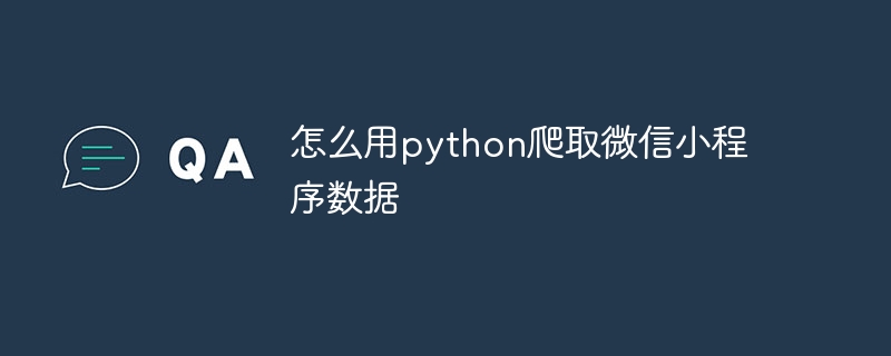 Python爬取微信小程序数据终极指南