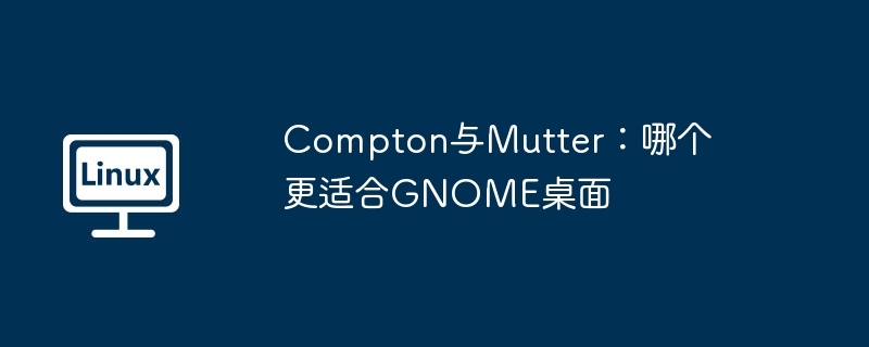 Compton还是Mutter,哪个更适合GNOME