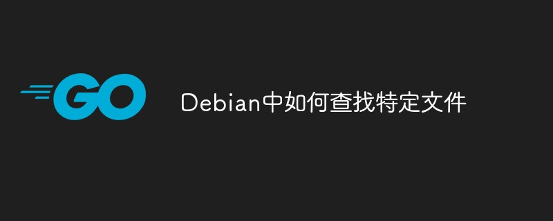 Debian中查找文件的命令与实用技巧