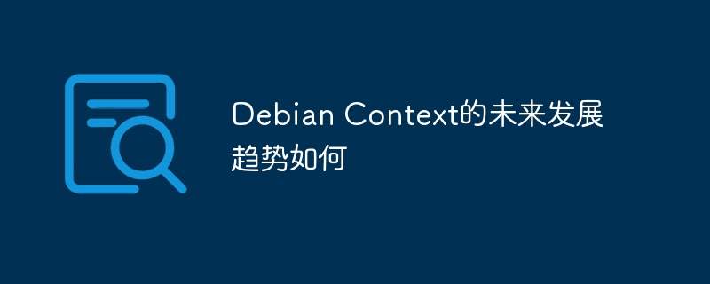 DebianContext未来发展趋势深度解析