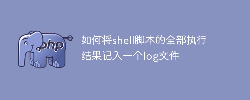 shell脚本执行结果全记录，log文件终极攻略