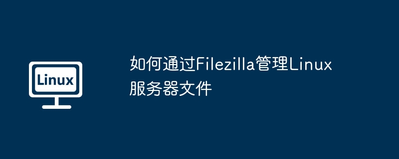 Filezilla攻略:管理Linux服务器文件