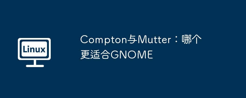 Compton与Mutter：哪个更适合GNOME