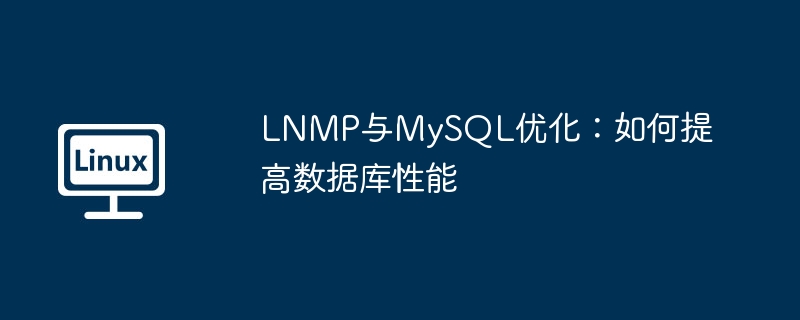 LNMP与MySQL优化:提升数据库性能秘籍