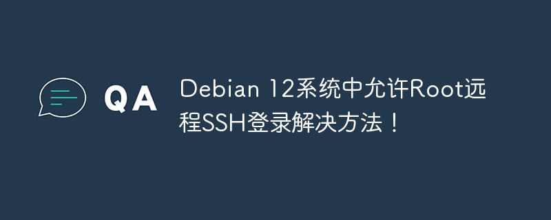 Debian 12系统中允许Root远程SSH登录解决方法！