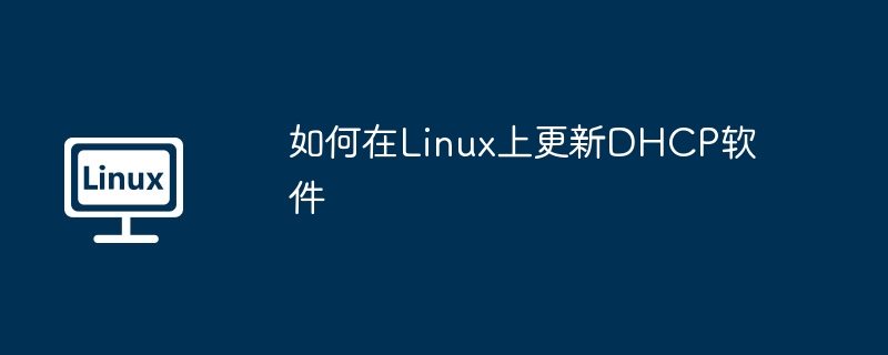 Linux上正确更新DHCP软件的方法