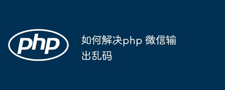 PHP微信输出乱码终极解决方案