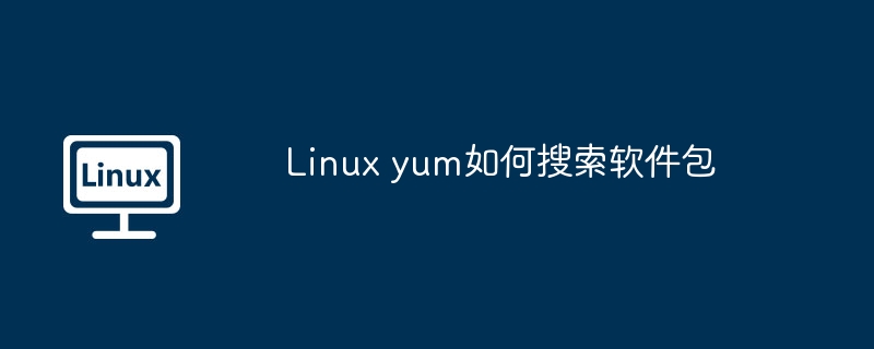 Linuxyum搜索软件包的实用命令技巧