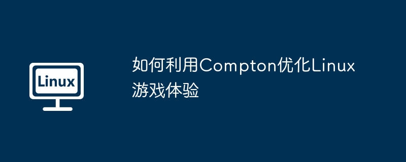 Compton提升Linux游戏体验的独门技巧