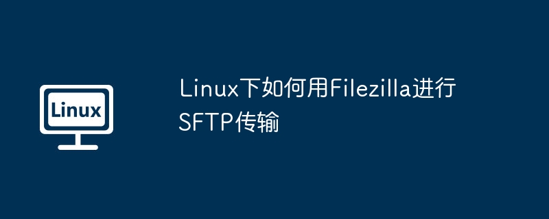 Linux下FilezillaSFTP传输设置及使用攻略