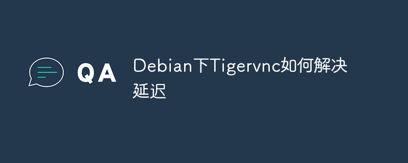 Debian下Tigervnc延迟优化秘籍