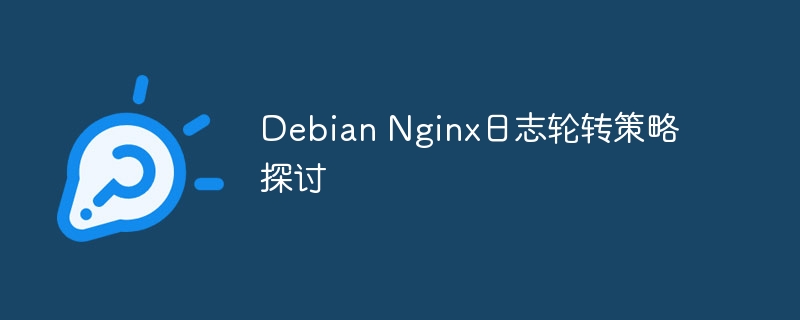 DebianNginx日志轮转策略深度解析