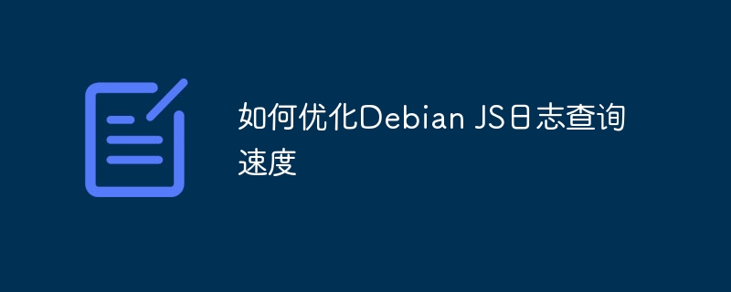 优化DebianJS日志查询速度技巧
