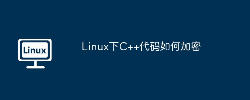 Linux下C++代码加密技巧与工具推荐